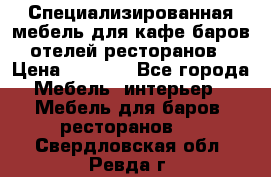 Специализированная мебель для кафе,баров,отелей,ресторанов › Цена ­ 5 000 - Все города Мебель, интерьер » Мебель для баров, ресторанов   . Свердловская обл.,Ревда г.